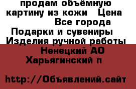 продам объёмную картину из кожи › Цена ­ 10 000 - Все города Подарки и сувениры » Изделия ручной работы   . Ненецкий АО,Харьягинский п.